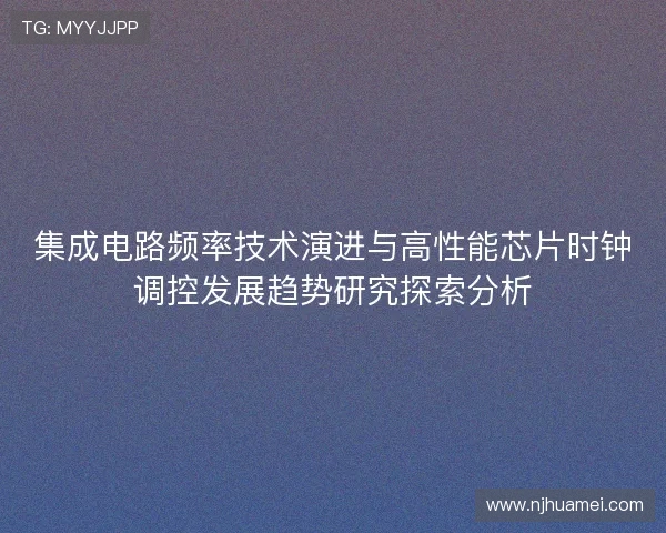集成电路频率技术演进与高性能芯片时钟调控发展趋势研究探索分析